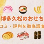 【2026年版まずい!?】博多久松のおせちの口コミ・評判を徹底調査!評価はどうなの?