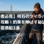 【初心者必見】明石のタイラバ船で激流を攻略！釣果を伸ばす秘訣とおすすめ遊漁船3選