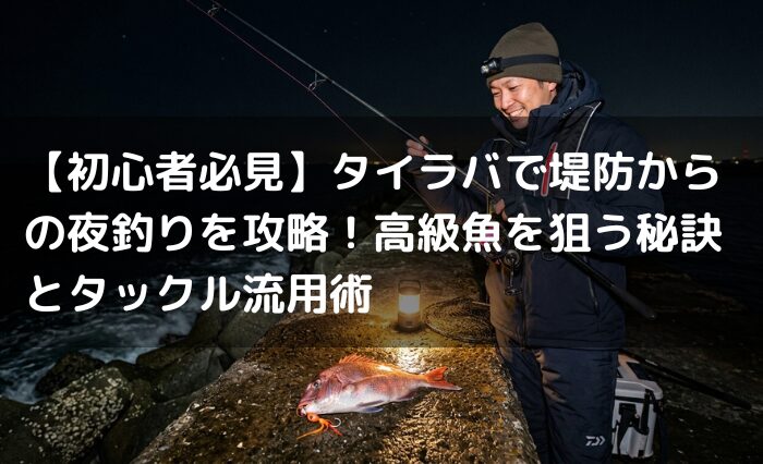 【初心者必見】タイラバで堤防からの夜釣りを攻略！高級魚を狙う秘訣とタックル流用術