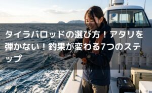 タイラバロッドの選び方！アタリを弾かない！釣果が変わる7つのステップ