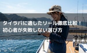 タイラバに適したリール徹底比較！初心者が失敗しない選び方