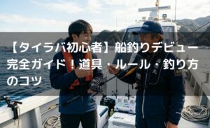【タイラバ初心者】船釣りデビュー完全ガイド！道具・ルール・釣り方のコツ
